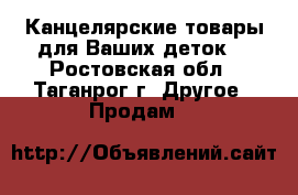 Канцелярские товары для Ваших деток. - Ростовская обл., Таганрог г. Другое » Продам   